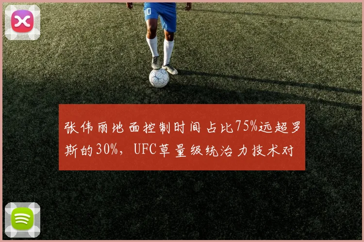 张伟丽地面控制时间占比75%远超罗斯的30%,UFC草量级统治力技术对比