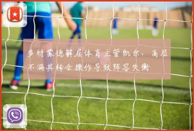 多特蒙德解雇体育主管凯尔，高层不满其转会操作导致阵容失衡