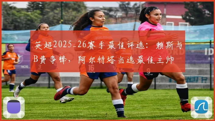 英超2025_26赛季最佳评选：赖斯与B费争锋，阿尔特塔当选最佳主帅