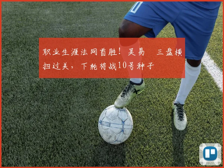 职业生涯法网首胜！吴易昺三盘横扫过关，下轮将战10号种子