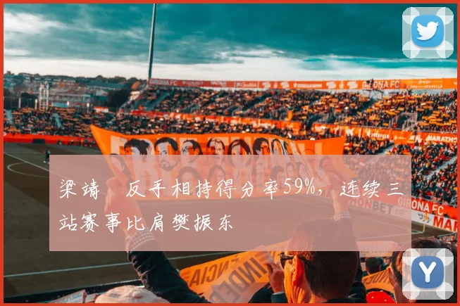 梁靖崑反手相持得分率59%，连续三站赛事比肩樊振东