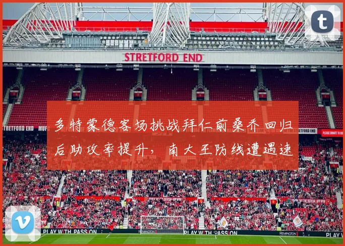 多特蒙德客场挑战拜仁前桑乔回归后助攻率提升,南大王防线遭遇速度考验